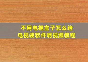 不用电视盒子怎么给电视装软件呢视频教程