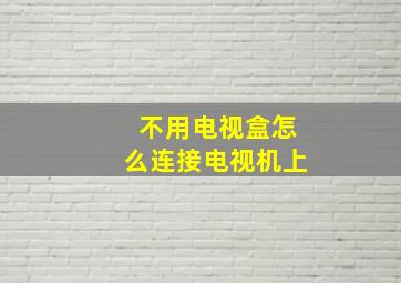 不用电视盒怎么连接电视机上