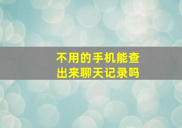 不用的手机能查出来聊天记录吗