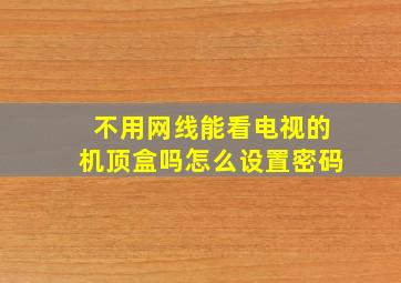 不用网线能看电视的机顶盒吗怎么设置密码