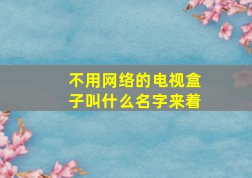 不用网络的电视盒子叫什么名字来着