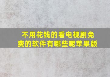 不用花钱的看电视剧免费的软件有哪些呢苹果版