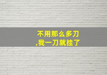 不用那么多刀,我一刀就挂了