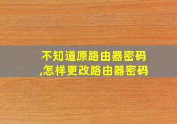 不知道原路由器密码,怎样更改路由器密码