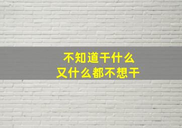 不知道干什么又什么都不想干