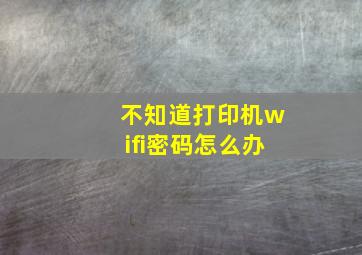 不知道打印机wifi密码怎么办