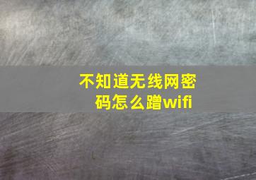 不知道无线网密码怎么蹭wifi