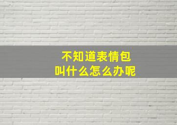 不知道表情包叫什么怎么办呢