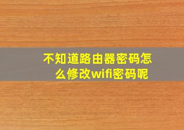 不知道路由器密码怎么修改wifi密码呢