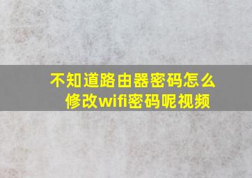 不知道路由器密码怎么修改wifi密码呢视频