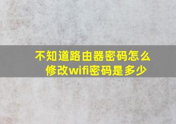 不知道路由器密码怎么修改wifi密码是多少