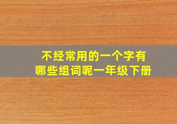 不经常用的一个字有哪些组词呢一年级下册