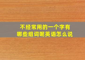 不经常用的一个字有哪些组词呢英语怎么说