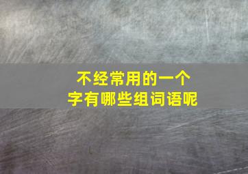 不经常用的一个字有哪些组词语呢