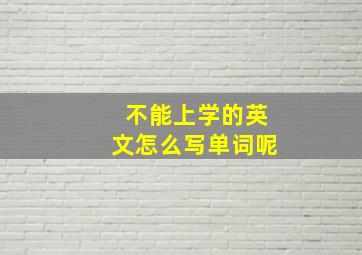 不能上学的英文怎么写单词呢