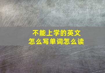 不能上学的英文怎么写单词怎么读