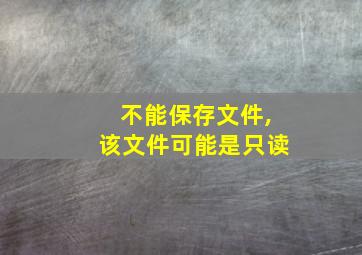 不能保存文件,该文件可能是只读