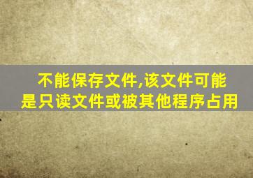 不能保存文件,该文件可能是只读文件或被其他程序占用