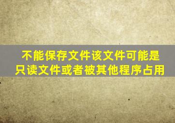 不能保存文件该文件可能是只读文件或者被其他程序占用