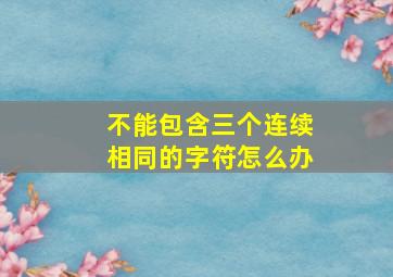 不能包含三个连续相同的字符怎么办