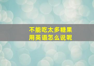 不能吃太多糖果用英语怎么说呢