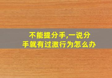 不能提分手,一说分手就有过激行为怎么办