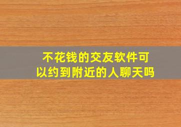 不花钱的交友软件可以约到附近的人聊天吗