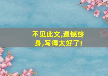 不见此文,遗憾终身,写得太好了!