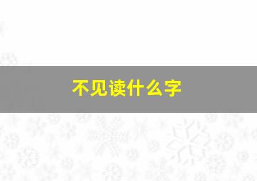 不见读什么字