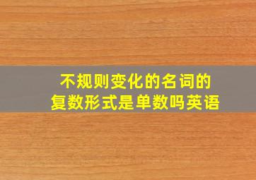 不规则变化的名词的复数形式是单数吗英语