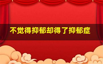 不觉得抑郁却得了抑郁症