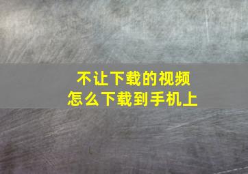 不让下载的视频怎么下载到手机上