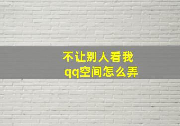 不让别人看我qq空间怎么弄