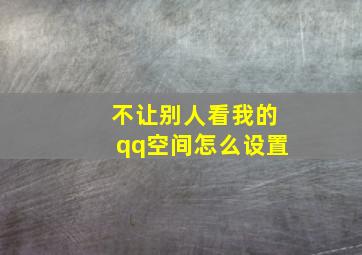 不让别人看我的qq空间怎么设置