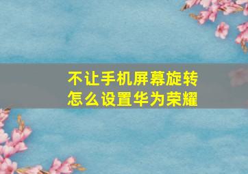 不让手机屏幕旋转怎么设置华为荣耀