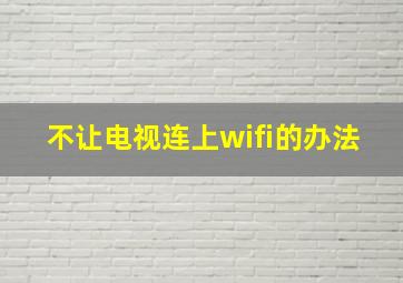 不让电视连上wifi的办法