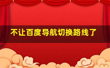 不让百度导航切换路线了