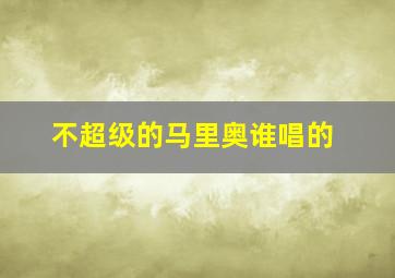 不超级的马里奥谁唱的