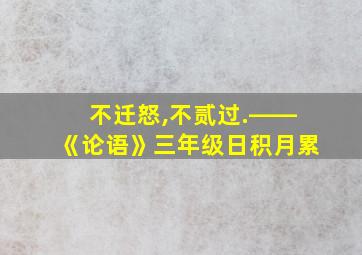 不迁怒,不贰过.――《论语》三年级日积月累