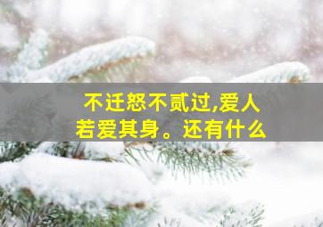 不迁怒不贰过,爱人若爱其身。还有什么