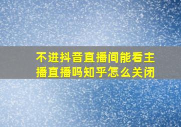 不进抖音直播间能看主播直播吗知乎怎么关闭