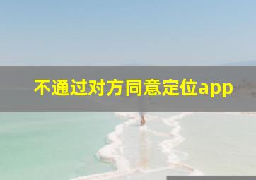 不通过对方同意定位app