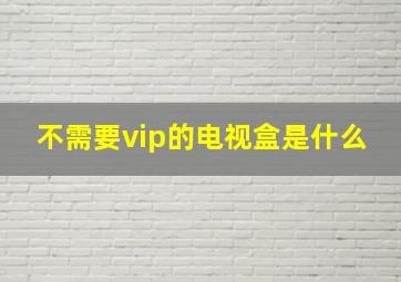 不需要vip的电视盒是什么