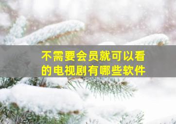 不需要会员就可以看的电视剧有哪些软件