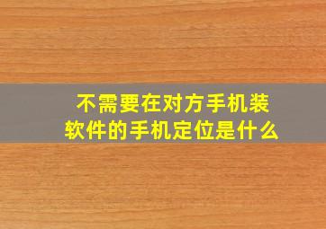 不需要在对方手机装软件的手机定位是什么