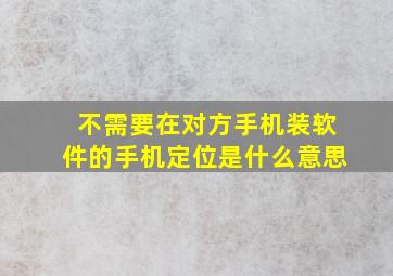 不需要在对方手机装软件的手机定位是什么意思