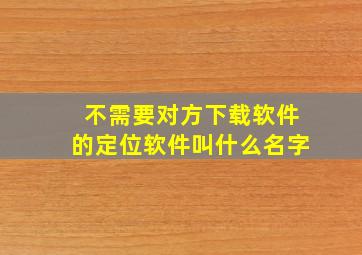 不需要对方下载软件的定位软件叫什么名字