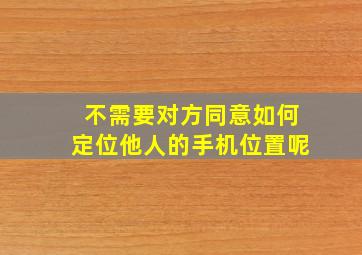 不需要对方同意如何定位他人的手机位置呢