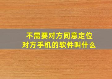 不需要对方同意定位对方手机的软件叫什么