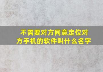 不需要对方同意定位对方手机的软件叫什么名字